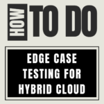 How to do Edge Case Testing for Hybrid Cloud?